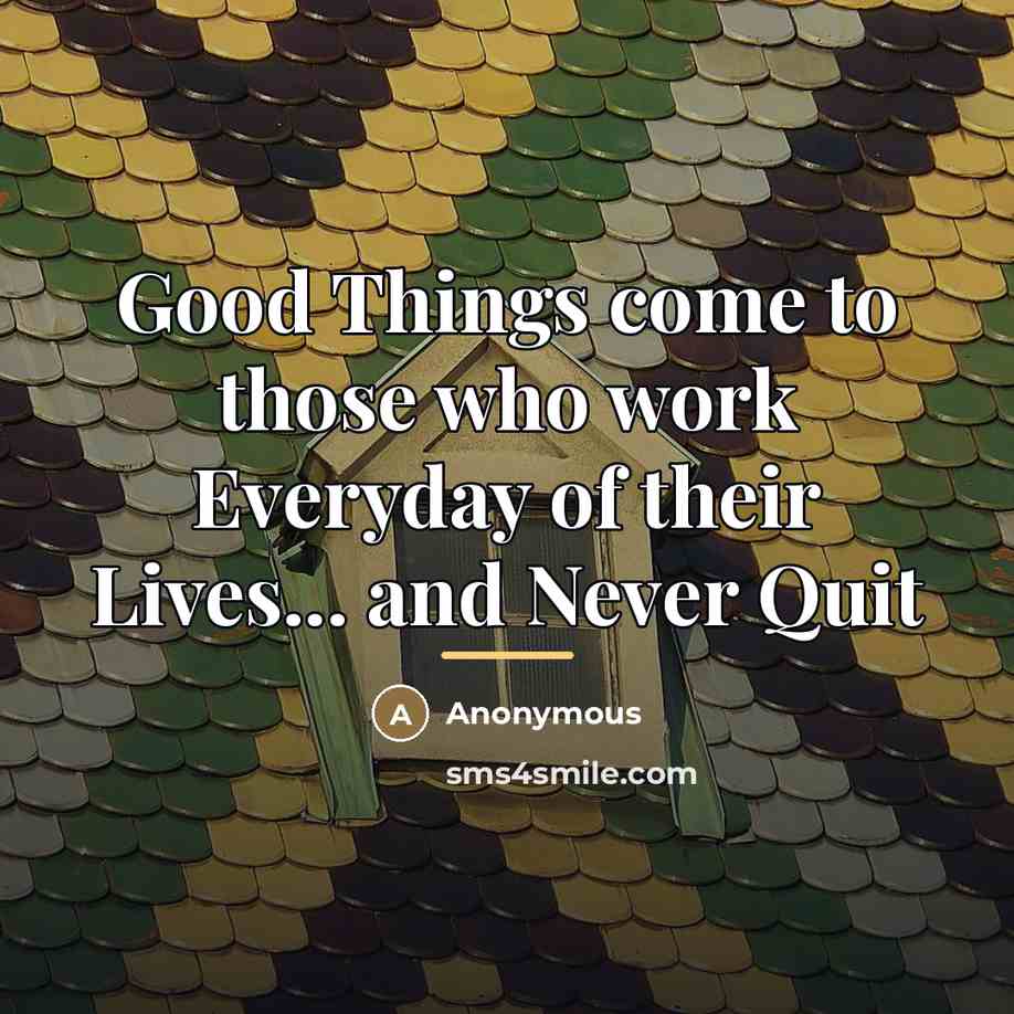 “Good Things come to those who work Everyday of their…” quote by Anonymous