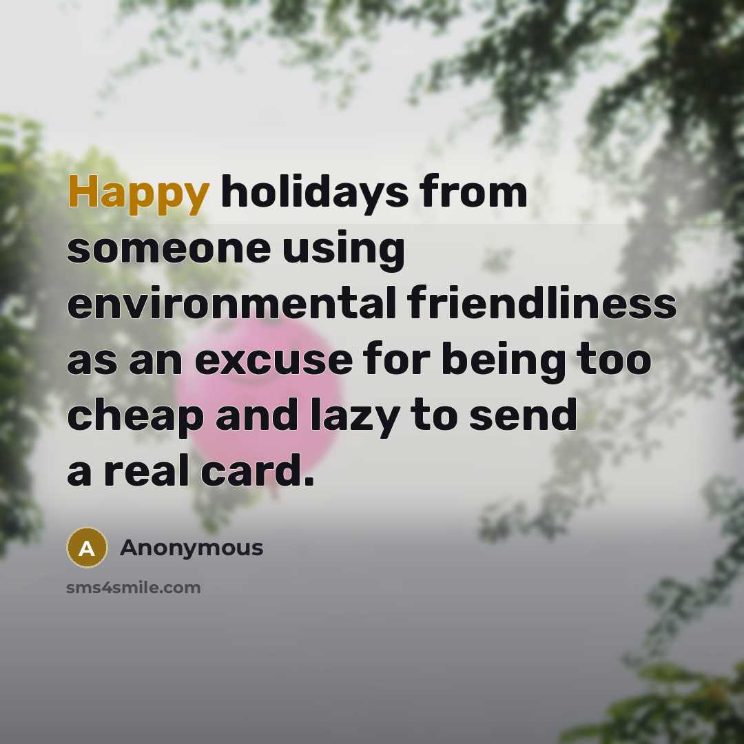 “Happy holidays from someone using environmental friendliness as an excuse for being too cheap and lazy to send a real card.” quote by Anonymous