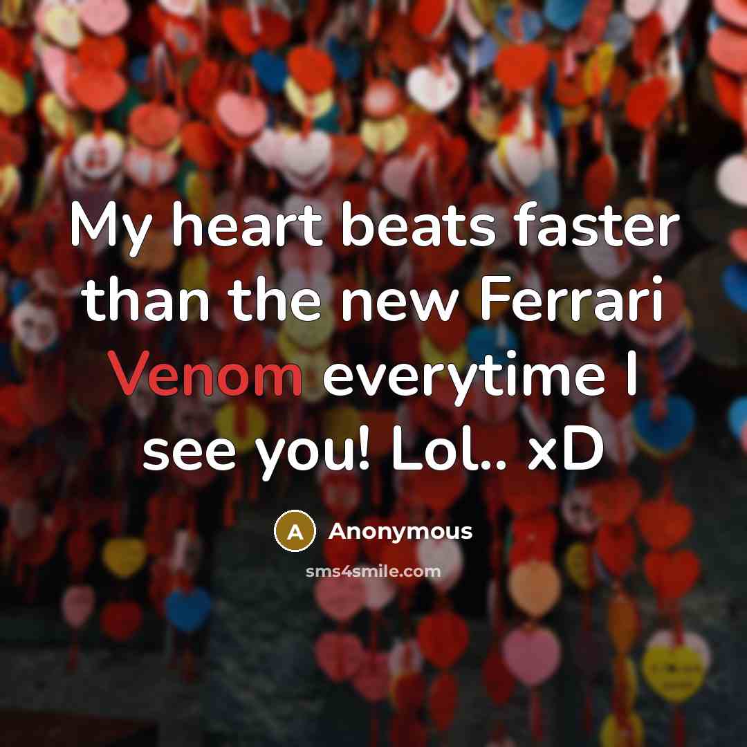 “My heart beats faster than the new Ferrari Venom everytime I see you! Lol.. xD” quote by Anonymous