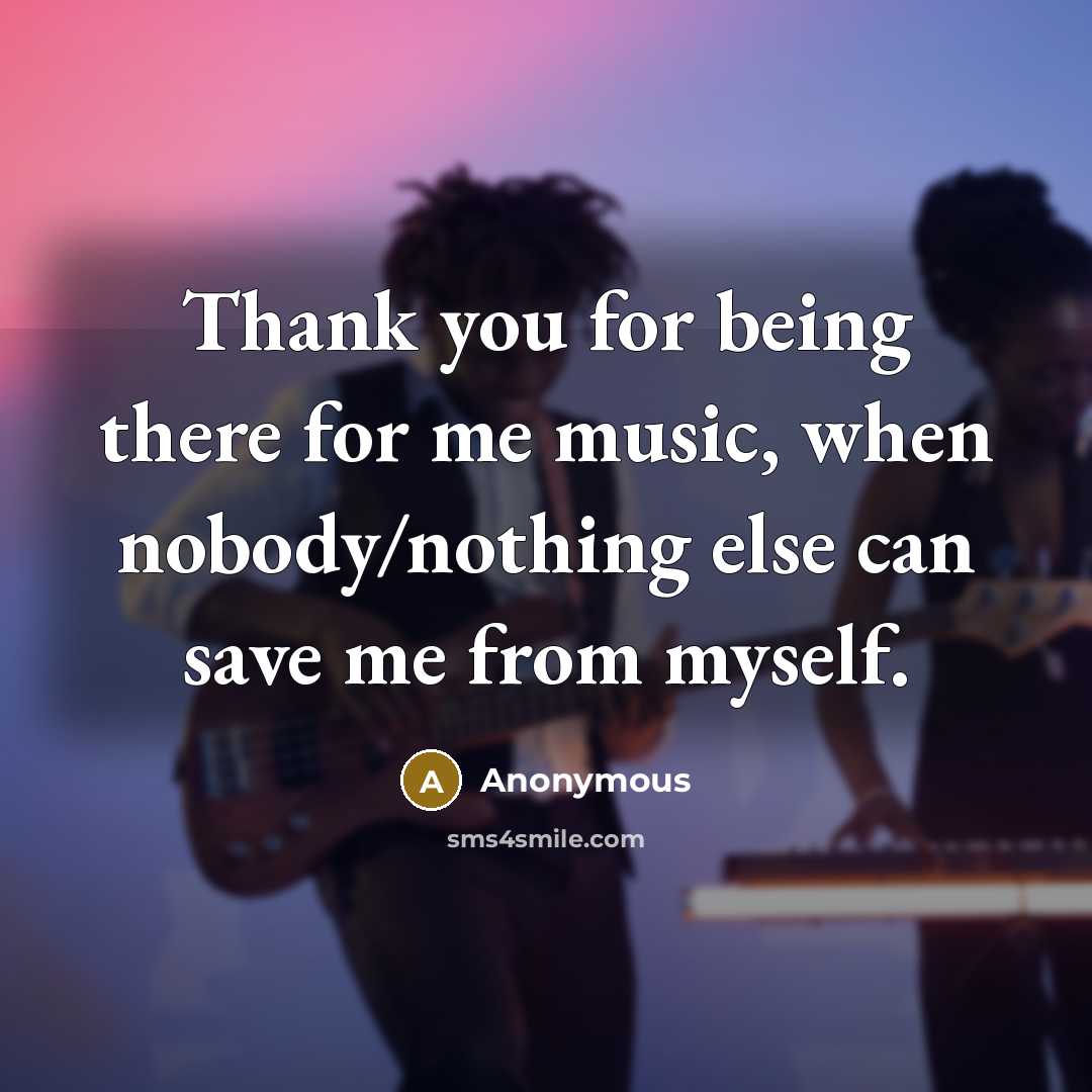 “Thank you for being there for me music, when nobody/nothing…” quote by Anonymous