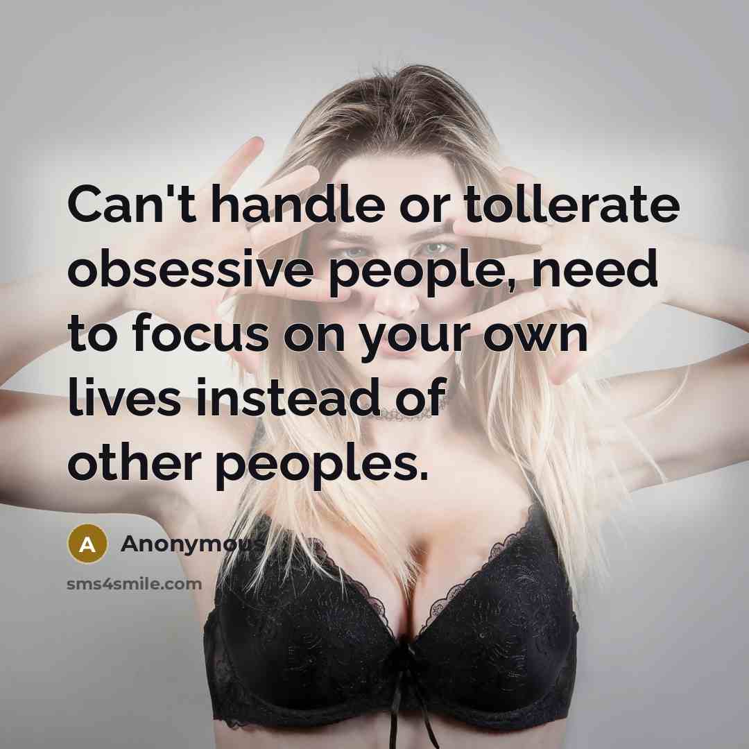 “Can't handle or tollerate obsessive people, need to focus on your own lives instead of other peoples.” quote by Anonymous
