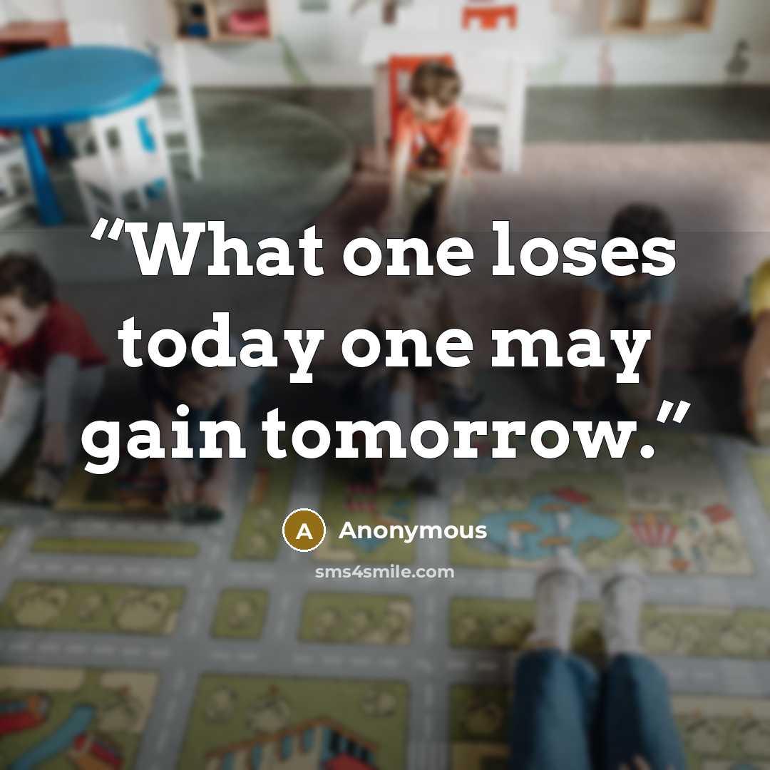“What one loses today one may gain tomorrow.” quote by Anonymous