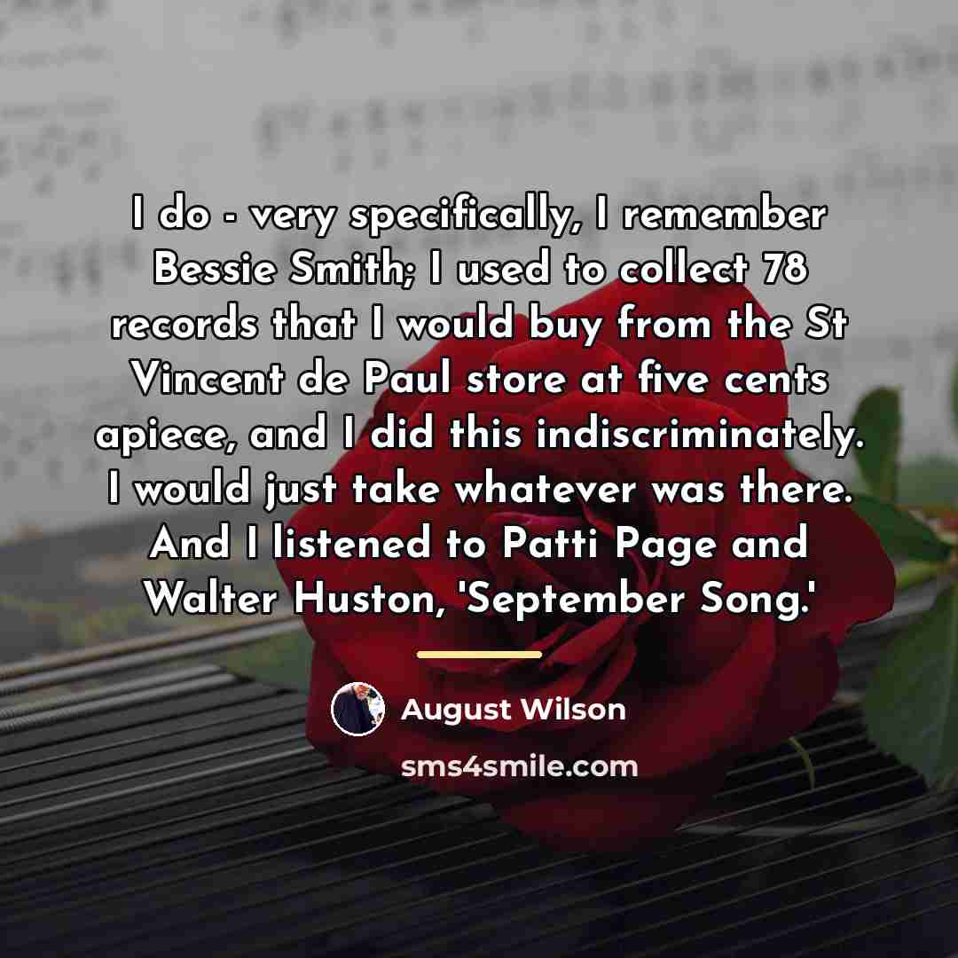 “I do - very specifically, I remember Bessie Smith; I…” quote by August Wilson
