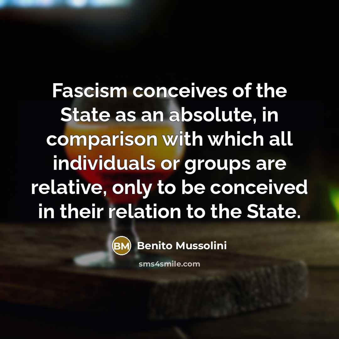 “Fascism conceives of the State as an absolute, in comparison…” quote by Benito Mussolini