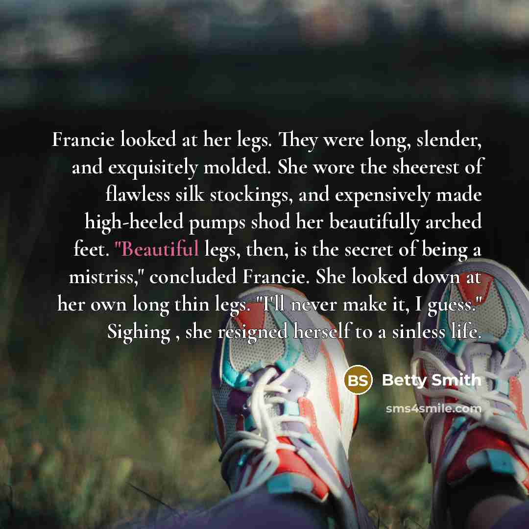 “Francie looked at her legs. They were long, slender, and…” quote by Betty Smith