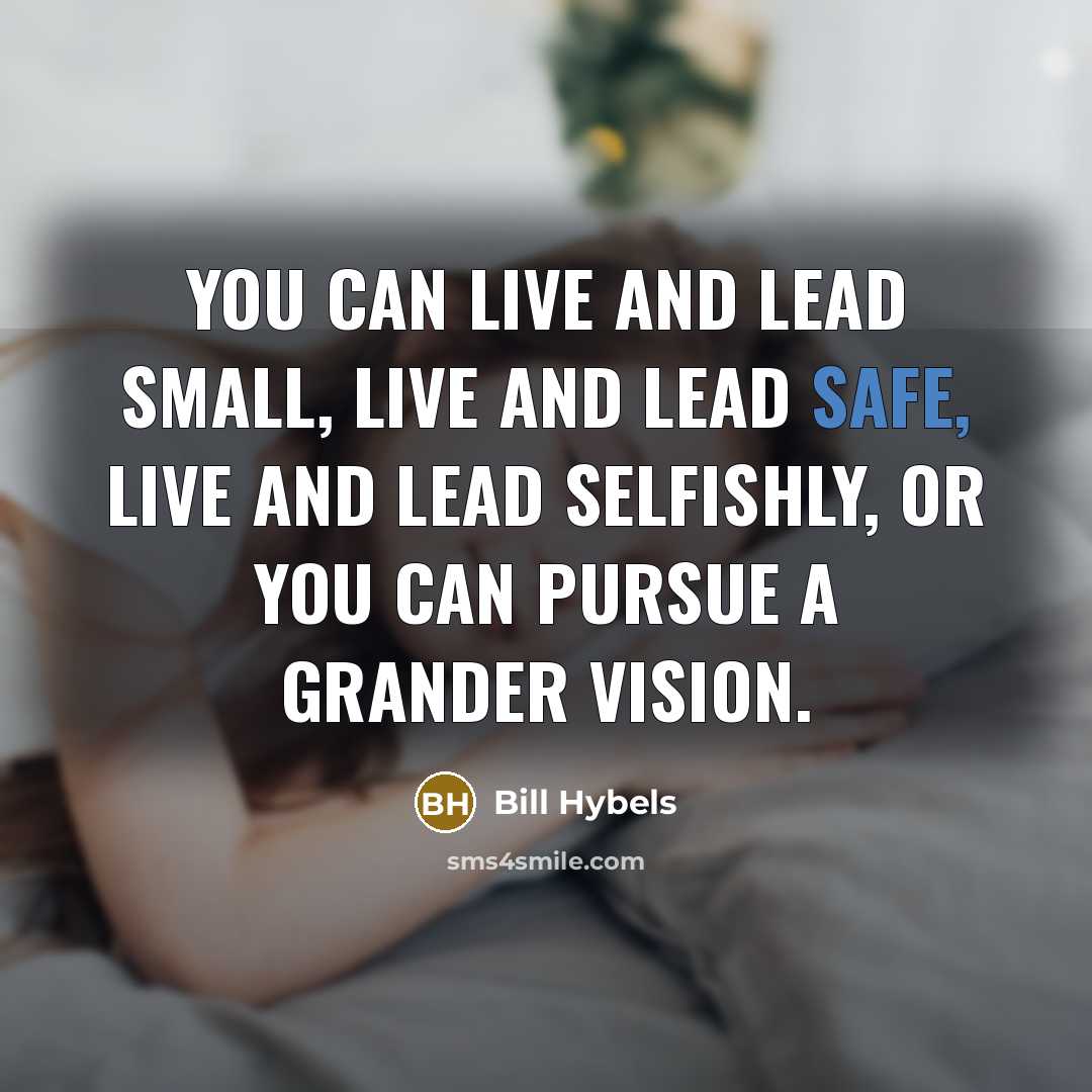 “You can live and lead small, live and lead safe,…” quote by Bill Hybels