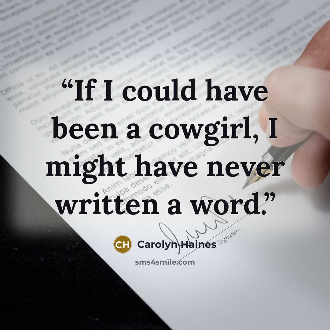 “If I could have been a cowgirl, I might have never written a word.” quote by Carolyn Haines