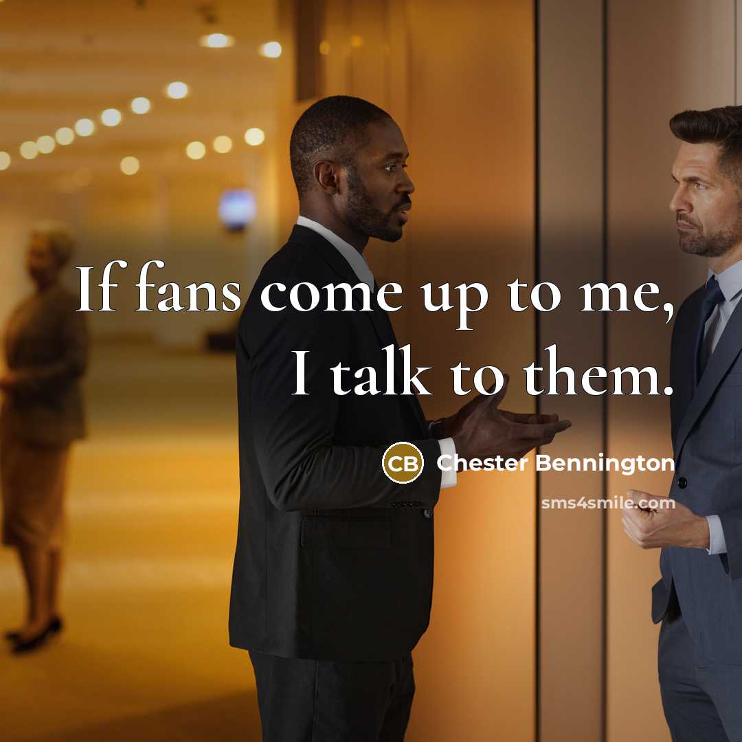 “If fans come up to me, I talk to them.…” quote by Chester Bennington