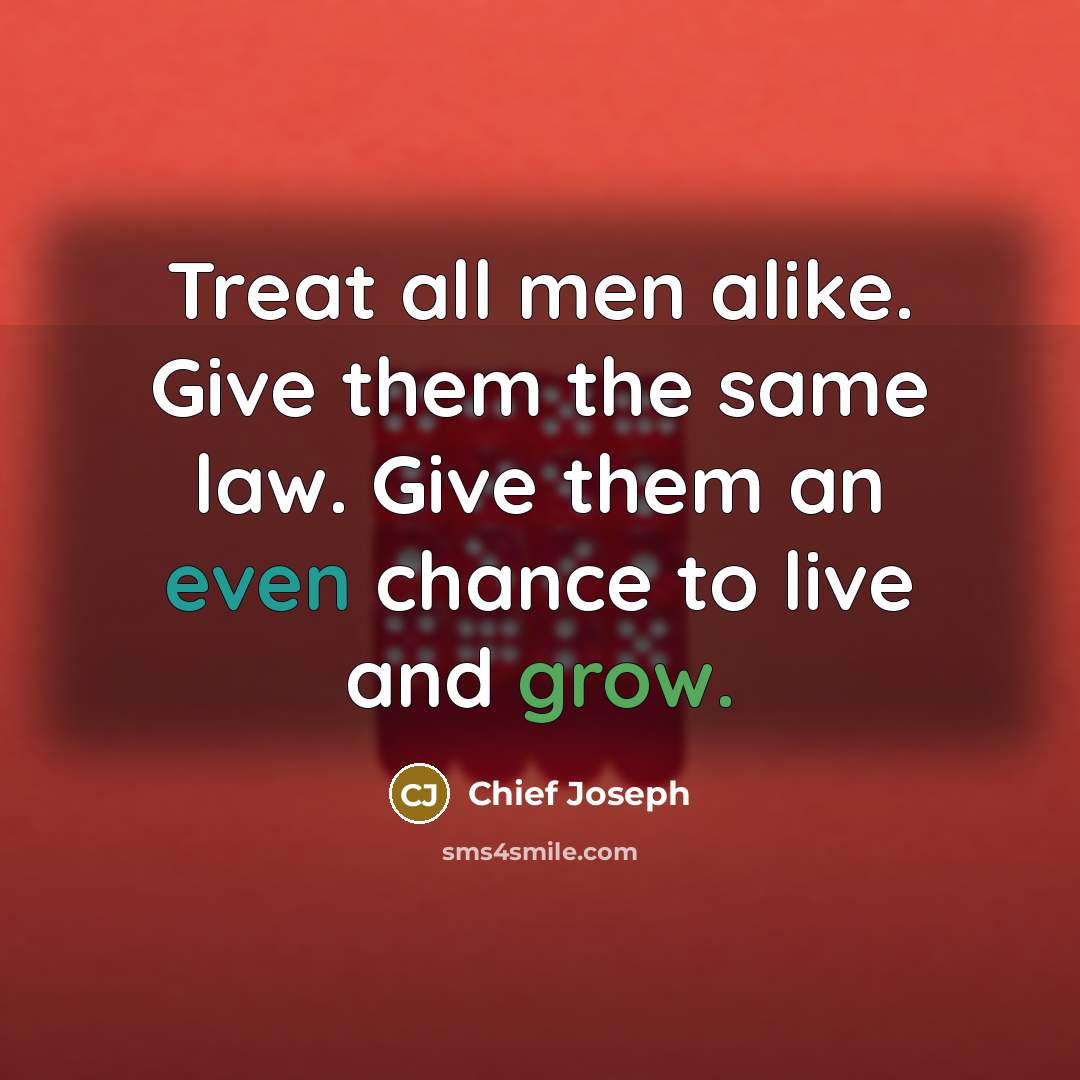 “Treat all men alike. Give them the same law. Give…” quote by Chief Joseph