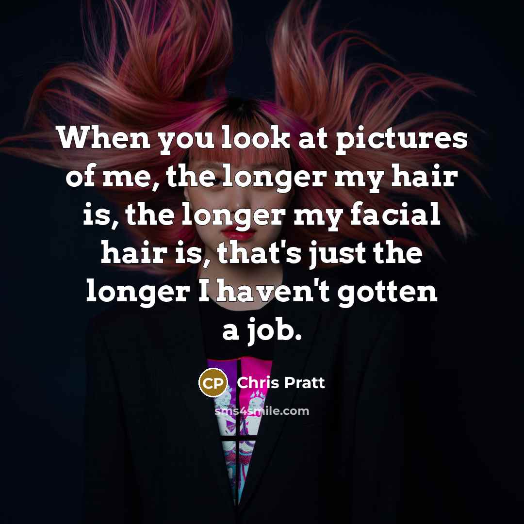“When you look at pictures of me, the longer my…” quote by Chris Pratt