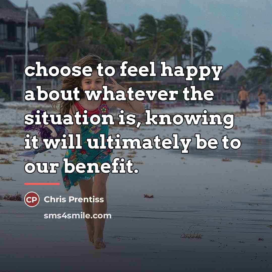 “choose to feel happy about whatever the situation is, knowing…” quote by Chris Prentiss