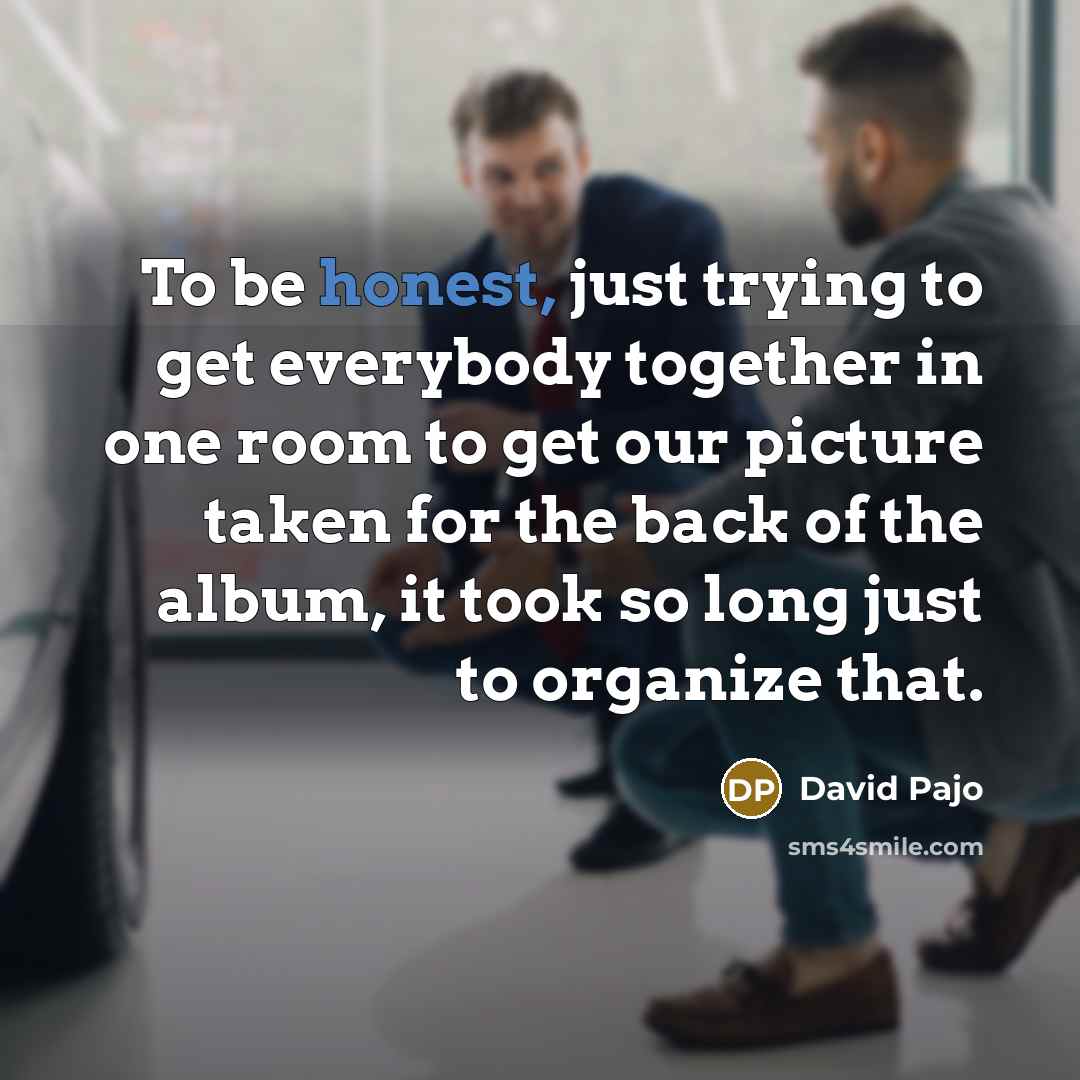 “To be honest, just trying to get everybody together in…” quote by David Pajo