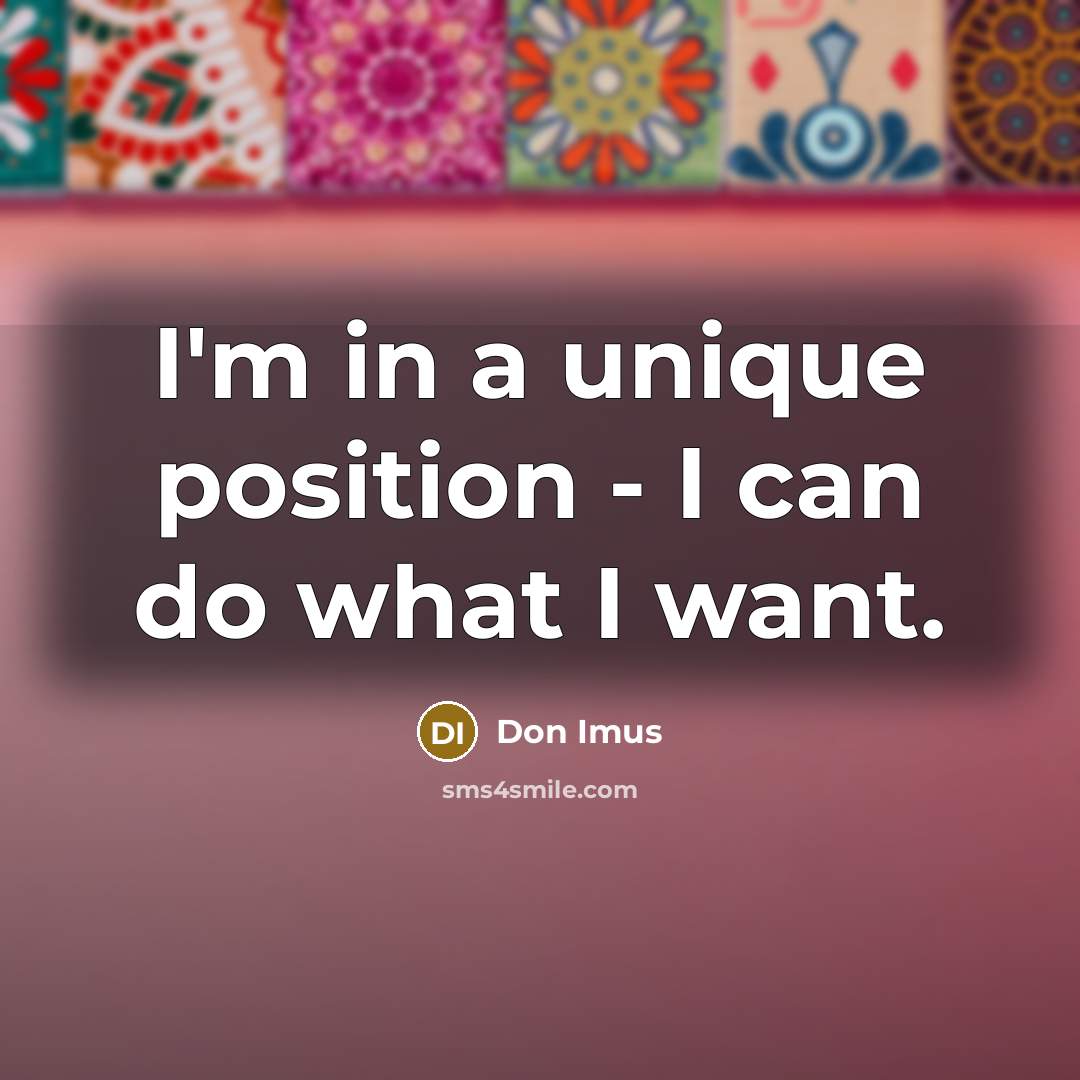 “I'm in a unique position - I can do what…” quote by Don Imus