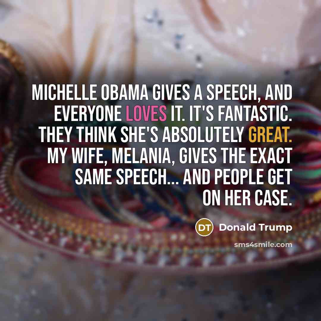 “Michelle Obama gives a speech, and everyone loves it. It's…” quote by Donald Trump