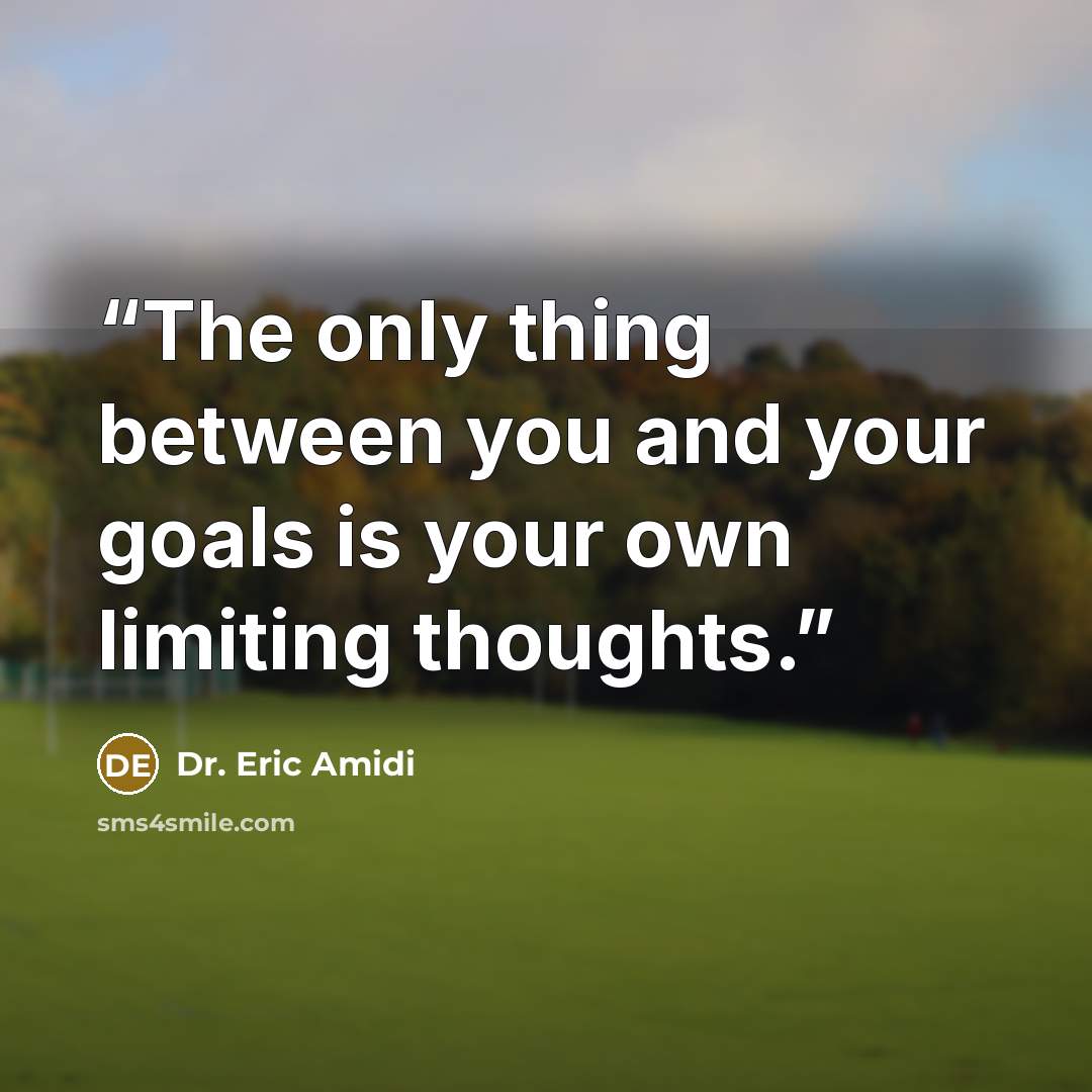 “The only thing between you and your goals is your own limiting thoughts.” quote by Dr. Eric Amidi