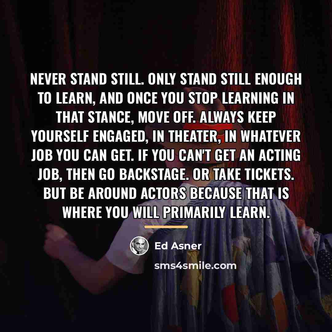 “Never stand still. Only stand still enough to learn, and…” quote by Ed Asner