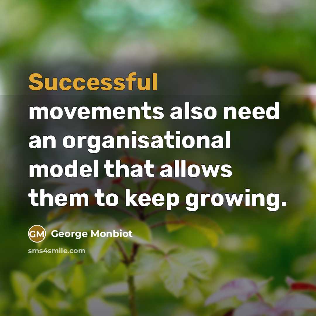 “Successful movements also need an organisational model that allows them…” quote by George Monbiot