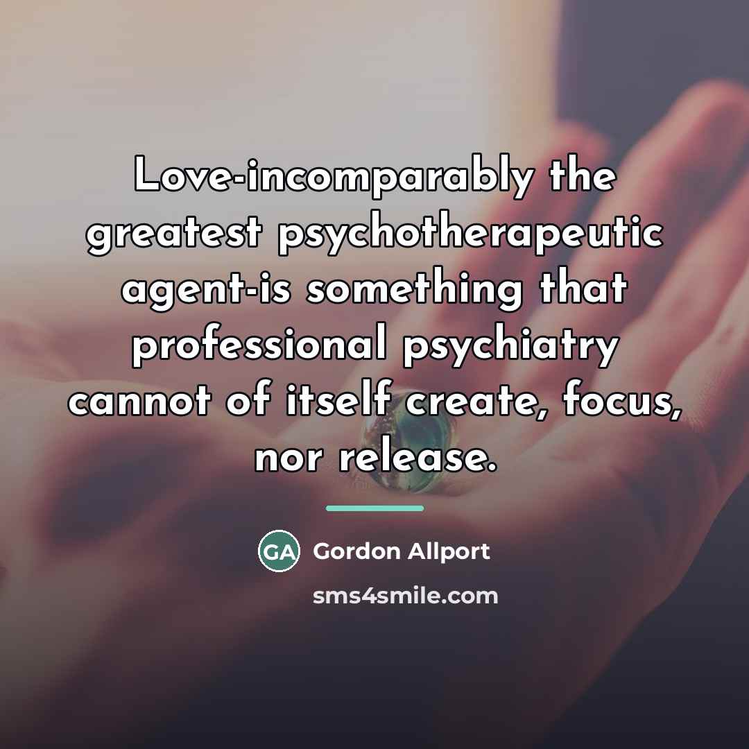“Love-incomparably the greatest psychotherapeutic agent-is something that professional psychiatry cannot…” quote by Gordon Allport