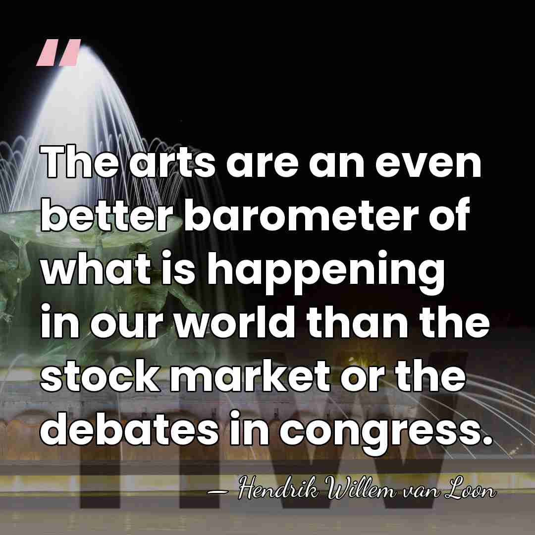 The arts are an even better barometer of what is happening in&hellip; - Hendrik Willem van Loon