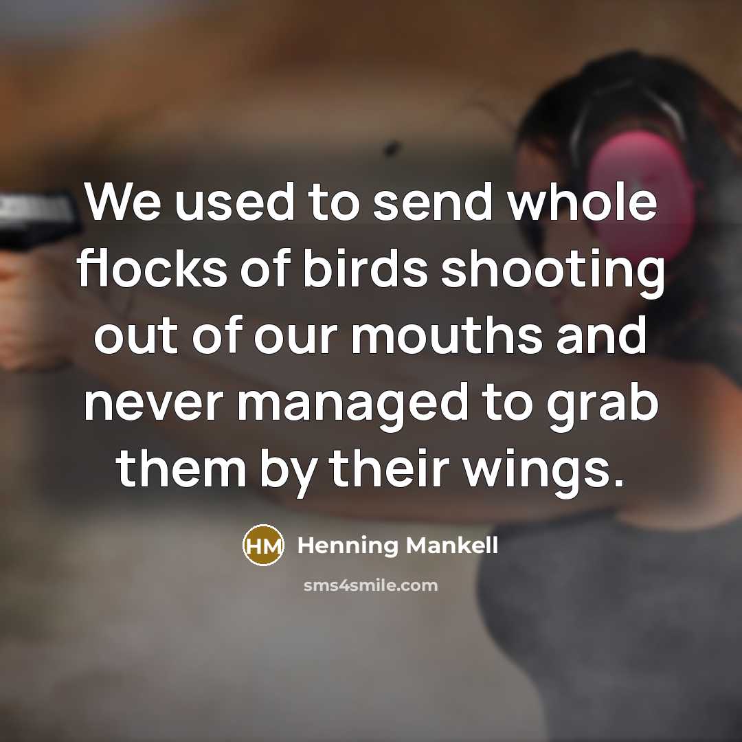 “We used to send whole flocks of birds shooting out…” quote by Henning Mankell
