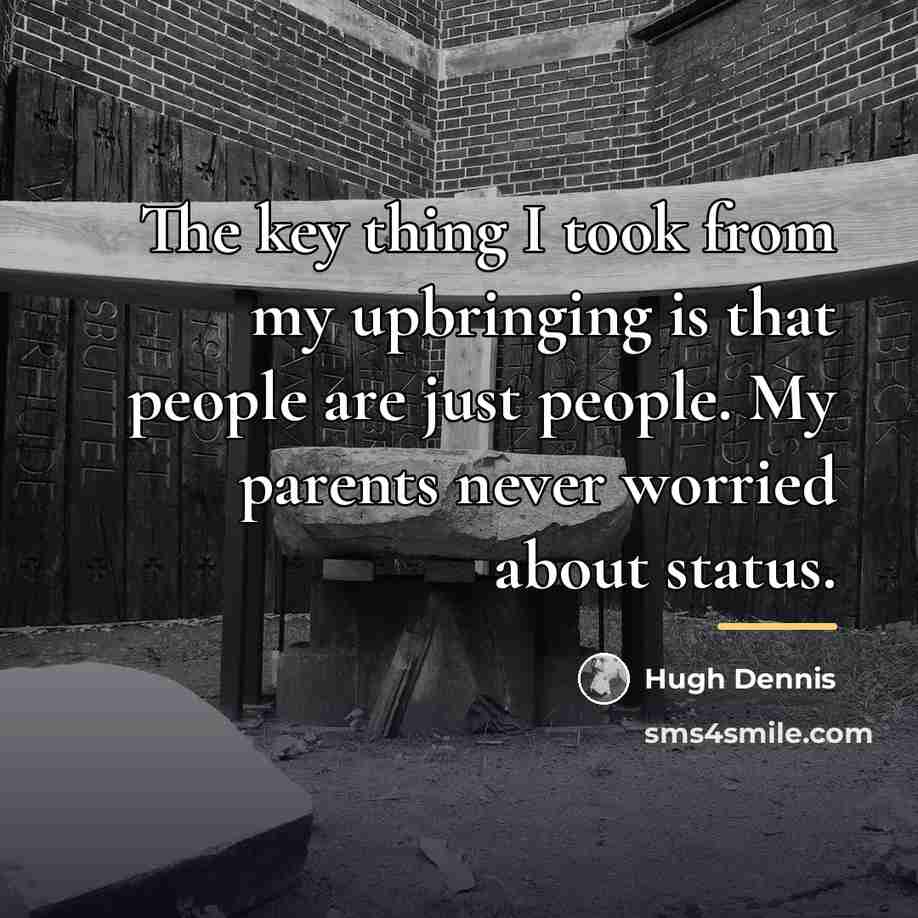 “The key thing I took from my upbringing is that…” quote by Hugh Dennis