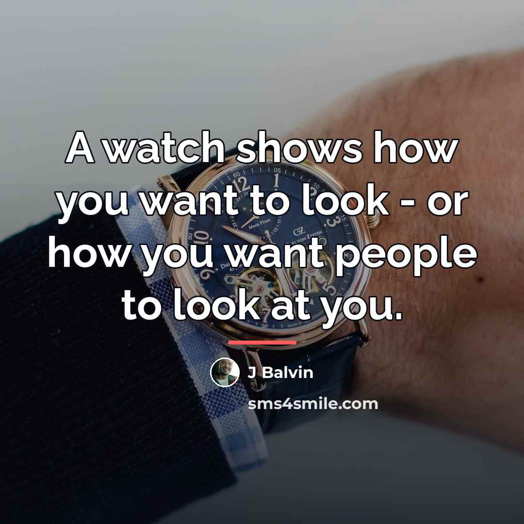 “A watch shows how you want to look - or…” quote by J Balvin