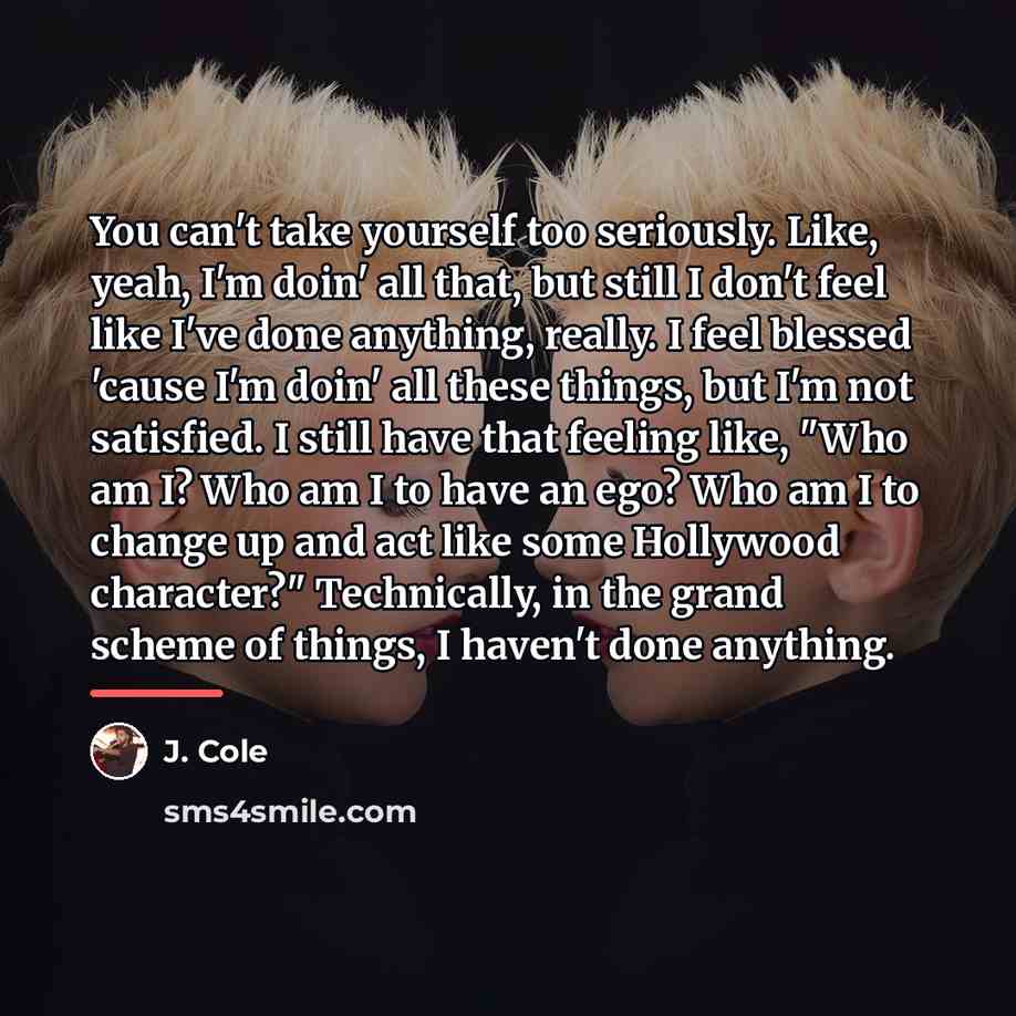 “You can't take yourself too seriously. Like, yeah, I'm doin'…” quote by J. Cole