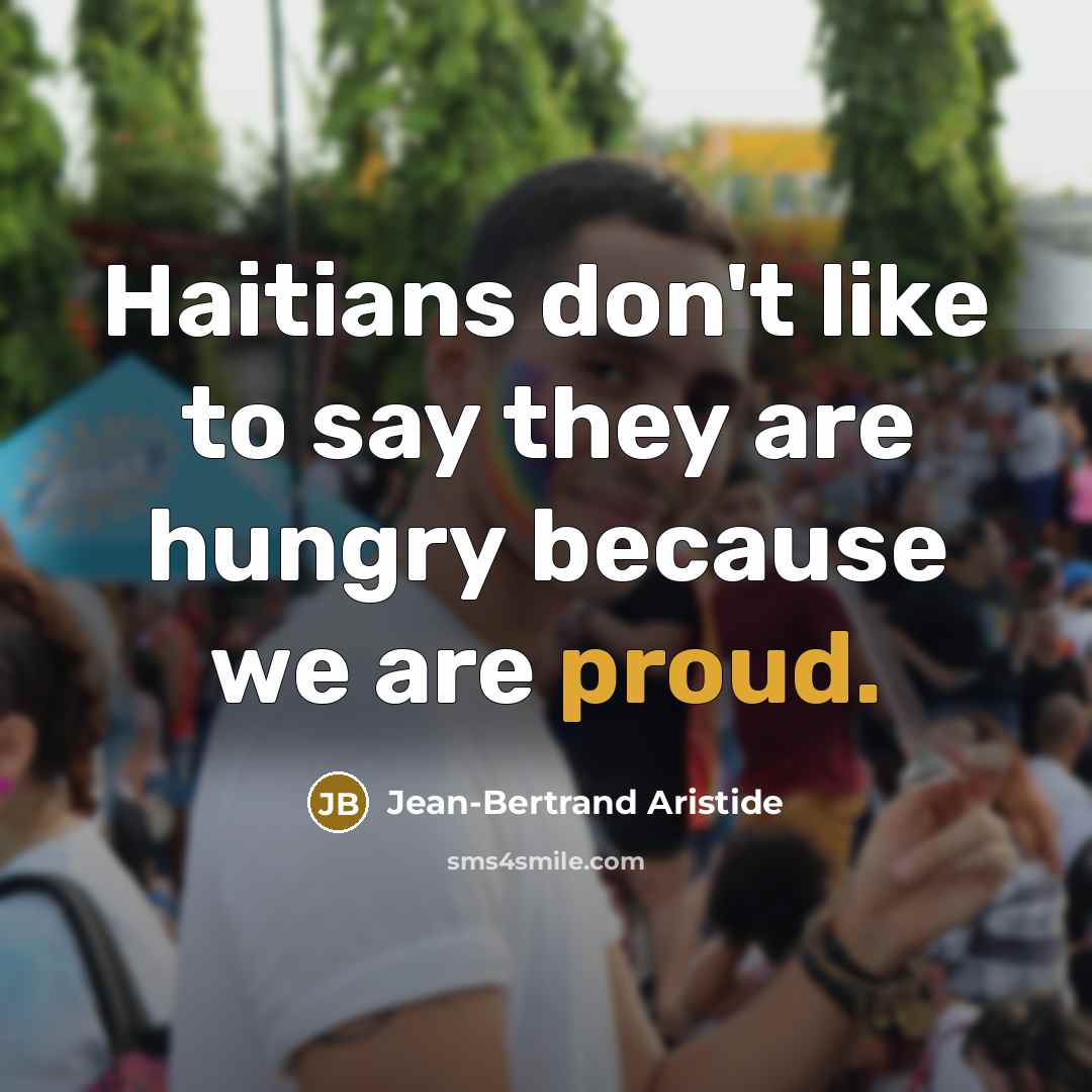 “Haitians don't like to say they are hungry because we…” quote by Jean-Bertrand Aristide