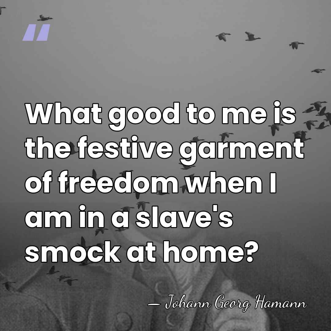 What good to me is the festive garment of freedom when I&hellip; - Johann Georg Hamann