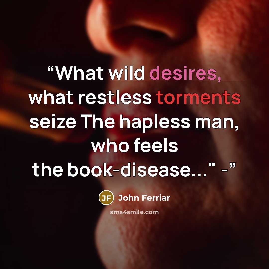 “What wild desires, what restless torments seize The hapless man, who feels the book-disease..." -” quote by John Ferriar
