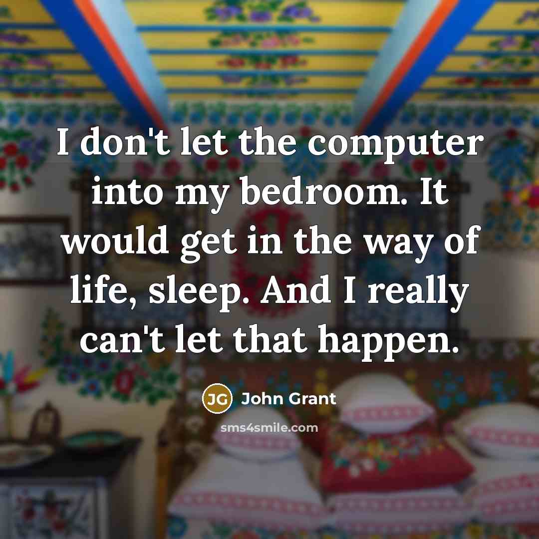 “I don't let the computer into my bedroom. It would…” quote by John Grant