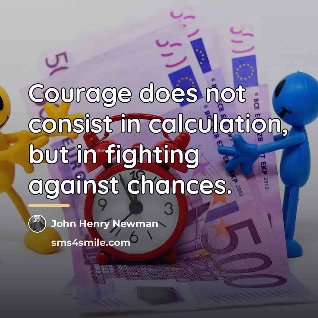 “Courage does not consist in calculation, but in fighting against…” quote by John Henry Newman