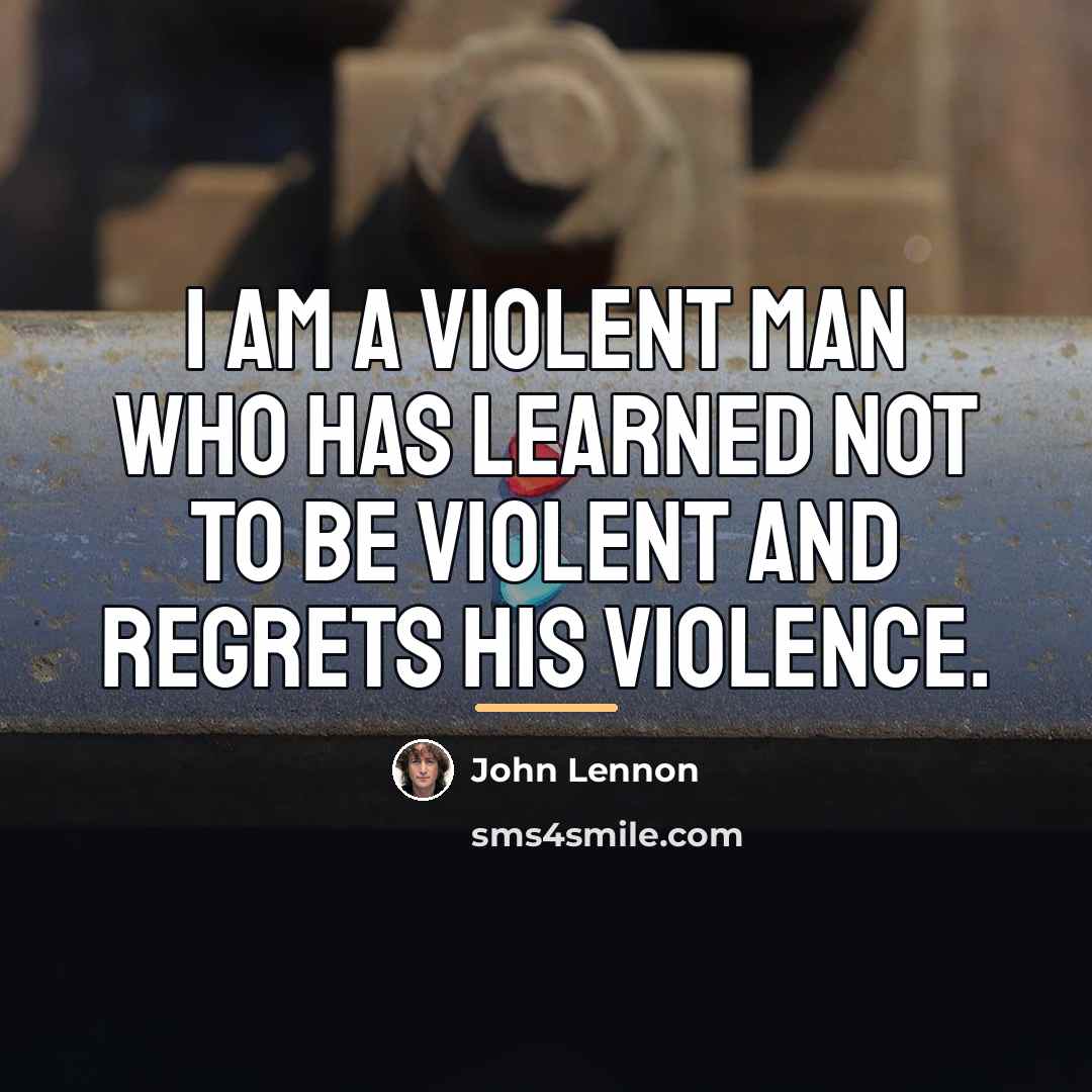“I am a violent man who has learned not to…” quote by John Lennon