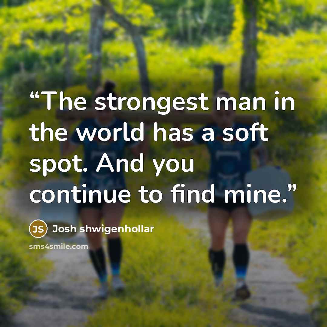 “The strongest man in the world has a soft spot. And you continue to find mine.” quote by Josh shwigenhollar