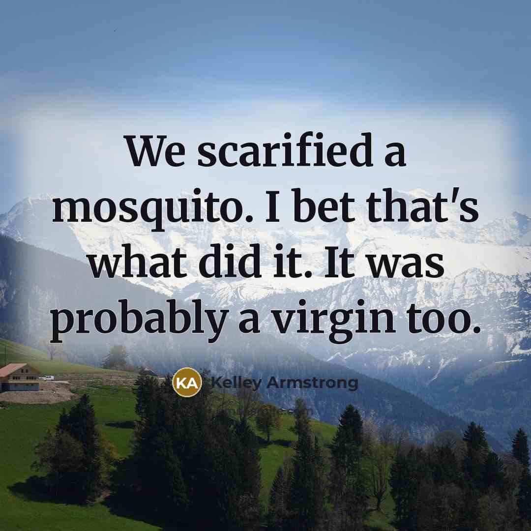 “We scarified a mosquito. I bet that's what did it.…” quote by Kelley Armstrong