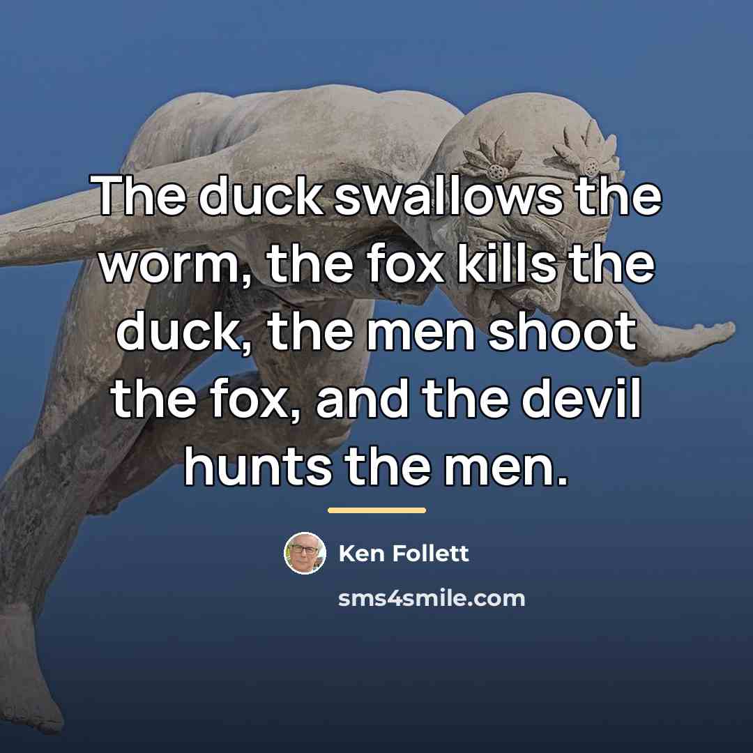 “The duck swallows the worm, the fox kills the duck,…” quote by Ken Follett