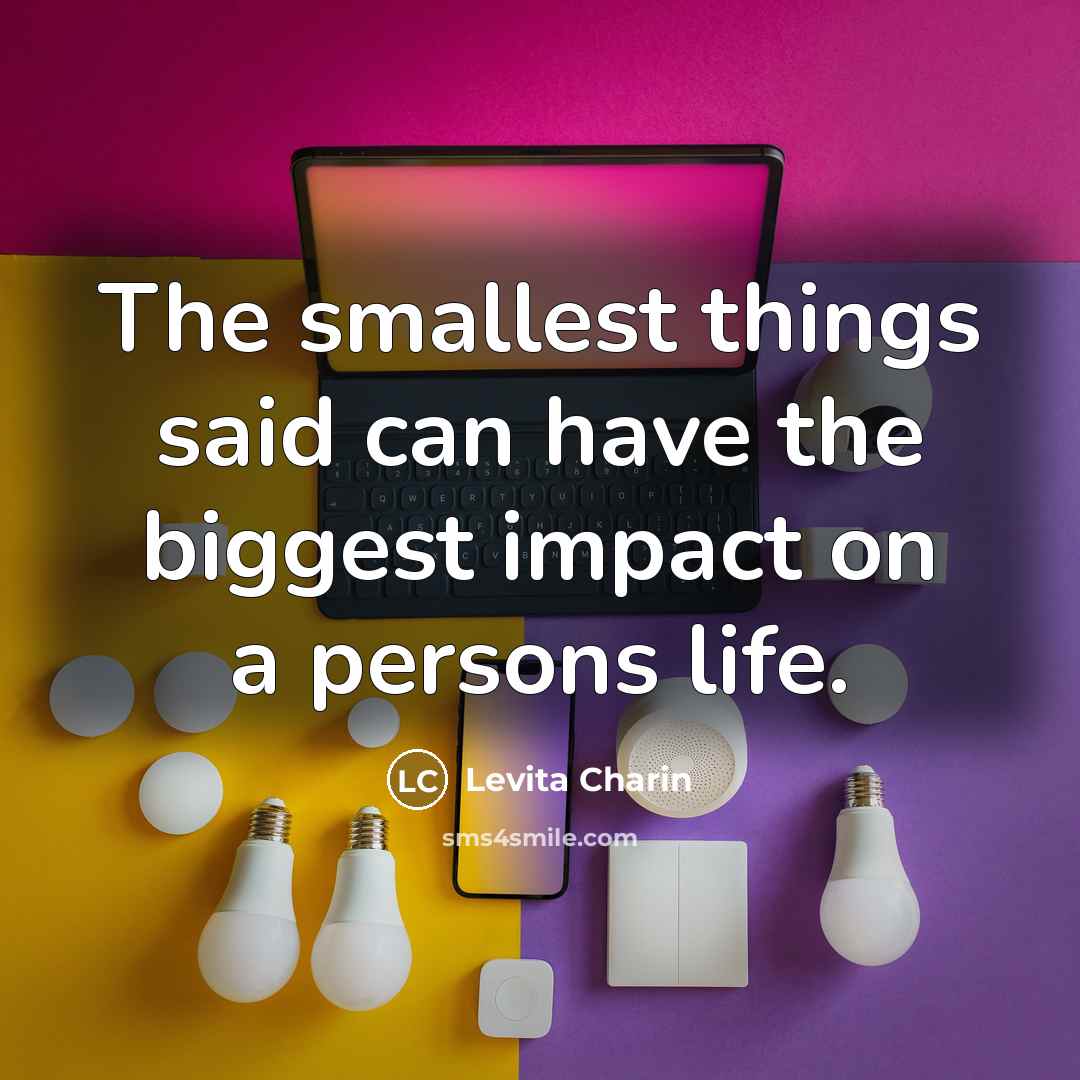 “The smallest things said can have the biggest impact on…” quote by Levita Charin