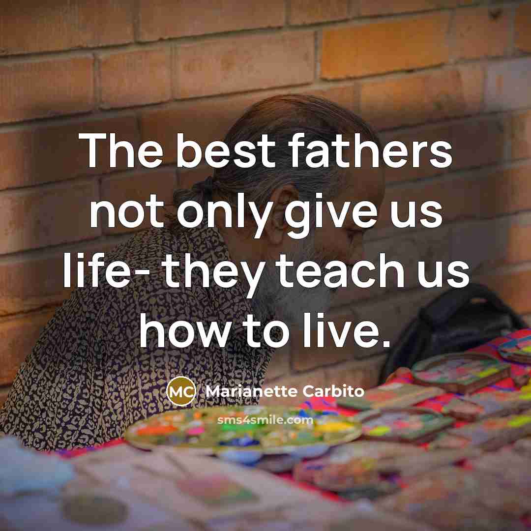 “The best fathers not only give us life- they teach us how to live.” quote by Marianette Carbito