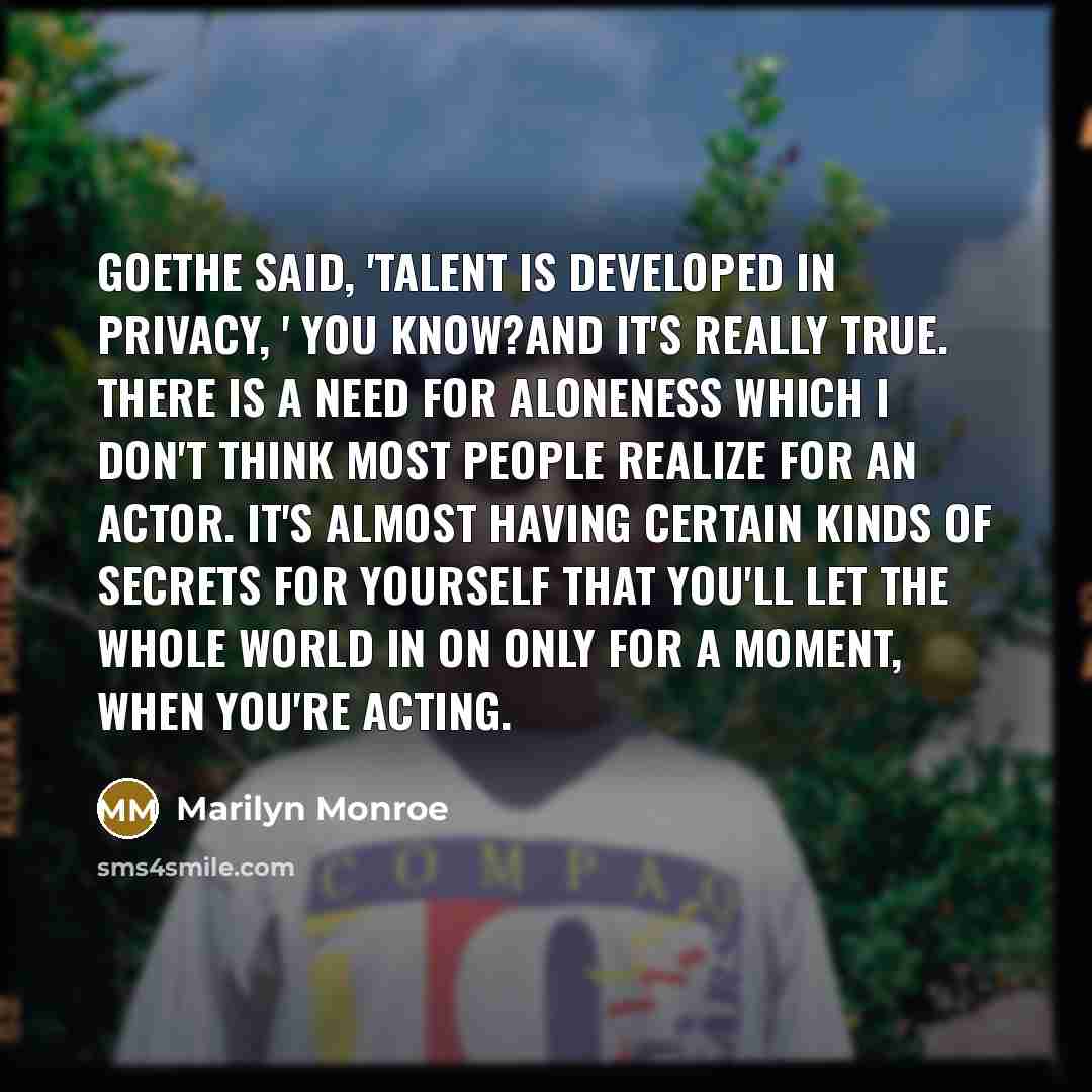 “Goethe said, 'Talent is developed in privacy, ' you know?And…” quote by Marilyn Monroe
