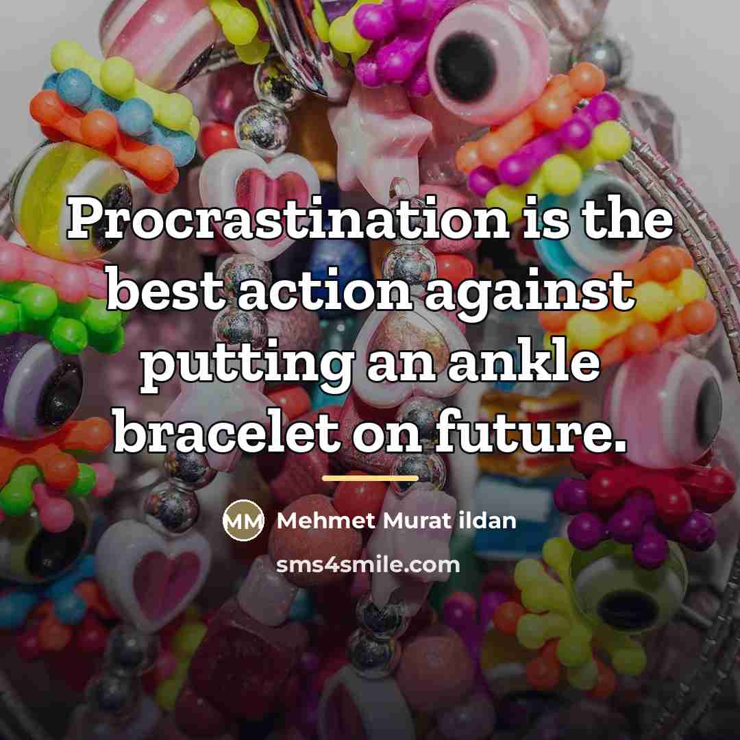 “Procrastination is the best action against putting an ankle bracelet…” quote by Mehmet Murat Ildan
