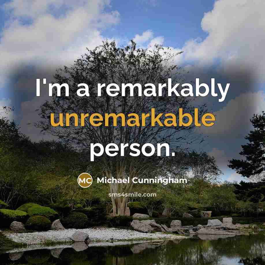 “I'm a remarkably unremarkable person.” quote by Michael Cunningham