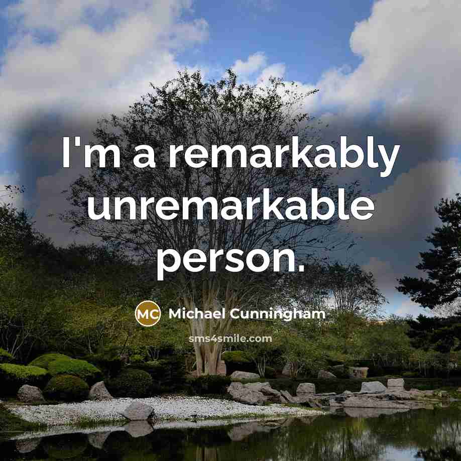 “I'm a remarkably unremarkable person.…” quote by Michael Cunningham