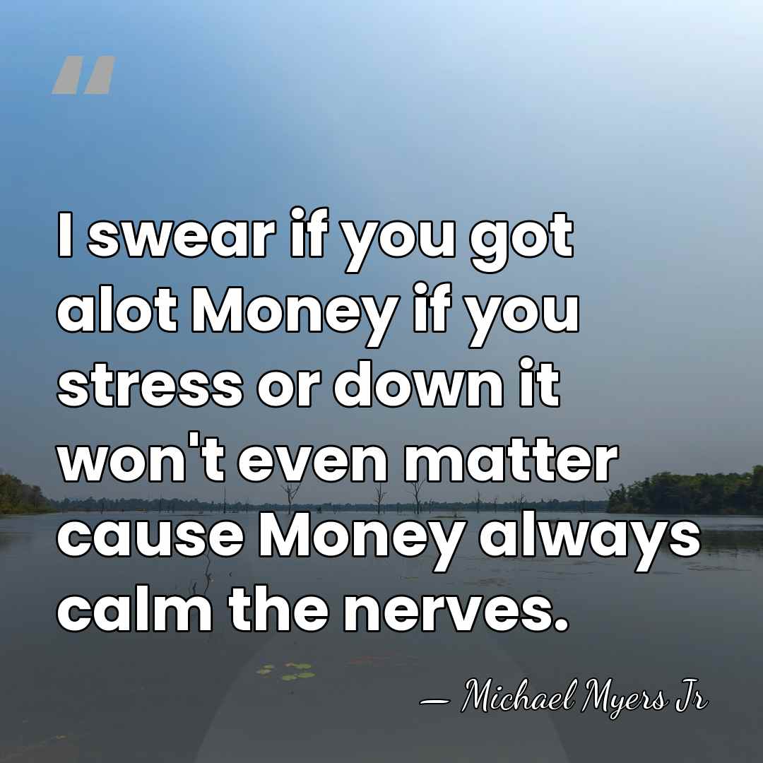 I swear if you got alot Money if you stress or down&hellip; - Michael Myers Jr
