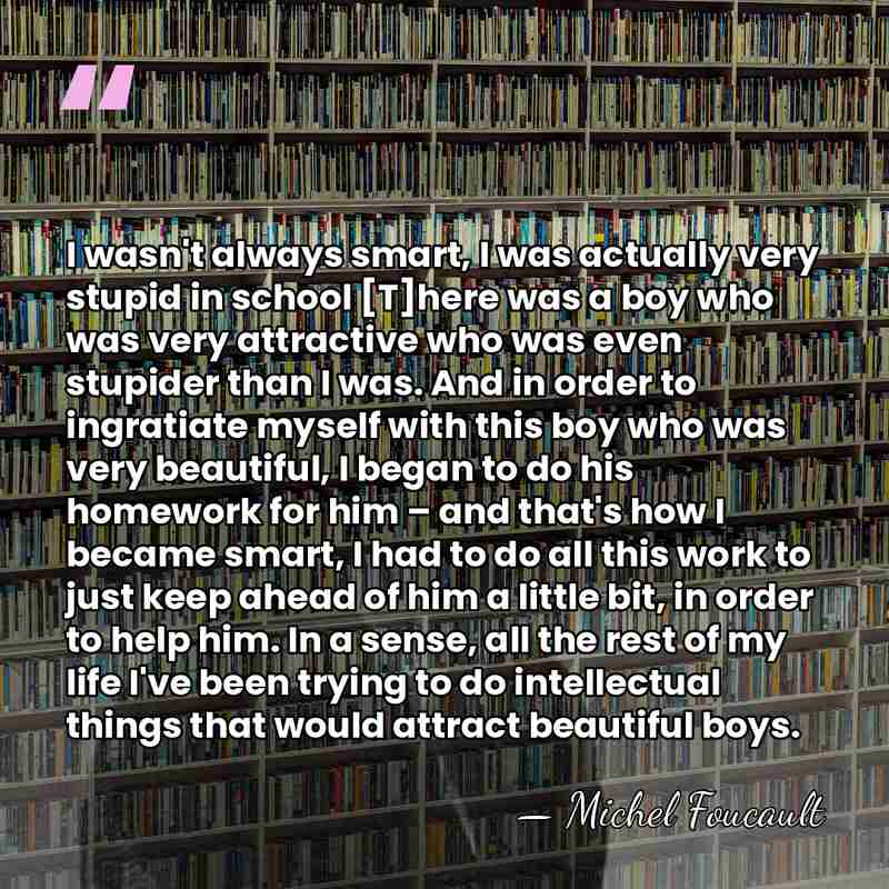 I wasn't always smart, I was actually very stupid in school [T]here&hellip; - Michel Foucault