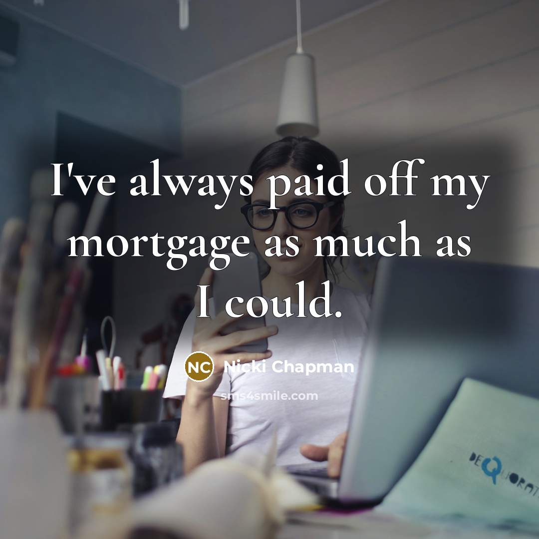 “I've always paid off my mortgage as much as I…” quote by Nicki Chapman