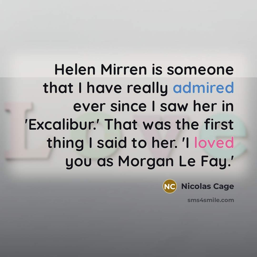 “Helen Mirren is someone that I have really admired ever since I saw her in 'Excalibur.' That was the first thing I said to her. 'I loved you as Morgan Le Fay.'” quote by Nicolas Cage