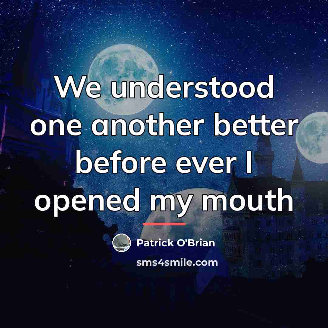 “We understood one another better before ever I opened my…” quote by Patrick O'Brian