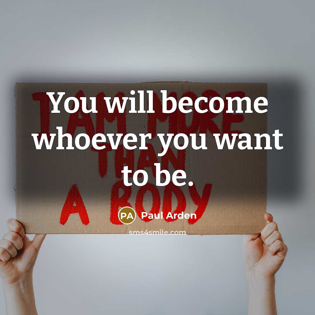 “You will become whoever you want to be.…” quote by Paul Arden