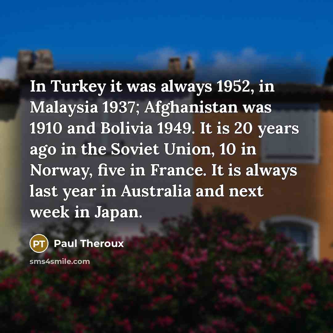 “In Turkey it was always 1952, in Malaysia 1937; Afghanistan…” quote by Paul Theroux