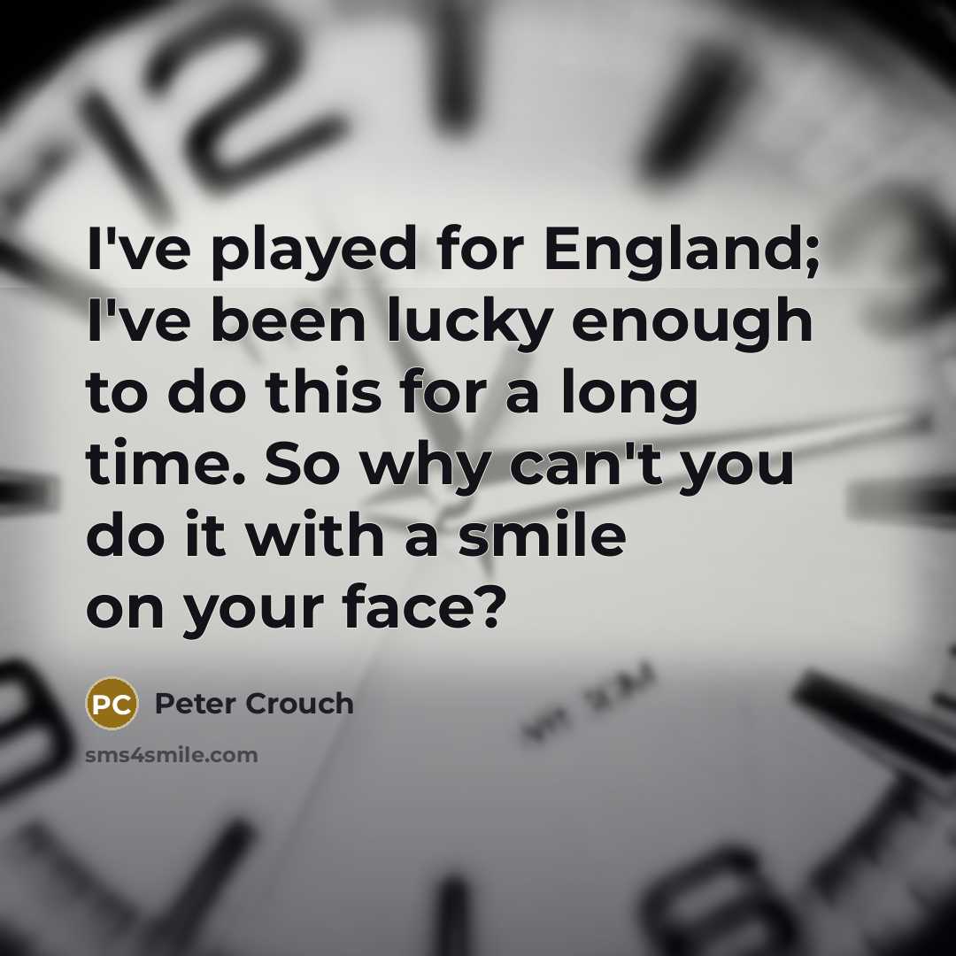 “I've played for England; I've been lucky enough to do…” quote by Peter Crouch